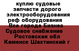 куплю судовые запчасти дорого.!электрооборудования!реф оборудования! - Все города Бизнес » Судовое снабжение   . Ростовская обл.,Каменск-Шахтинский г.